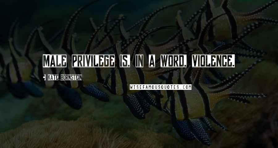 Kate Bornstein Quotes: Male privilege is, in a word, violence.