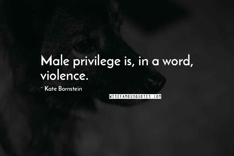 Kate Bornstein Quotes: Male privilege is, in a word, violence.