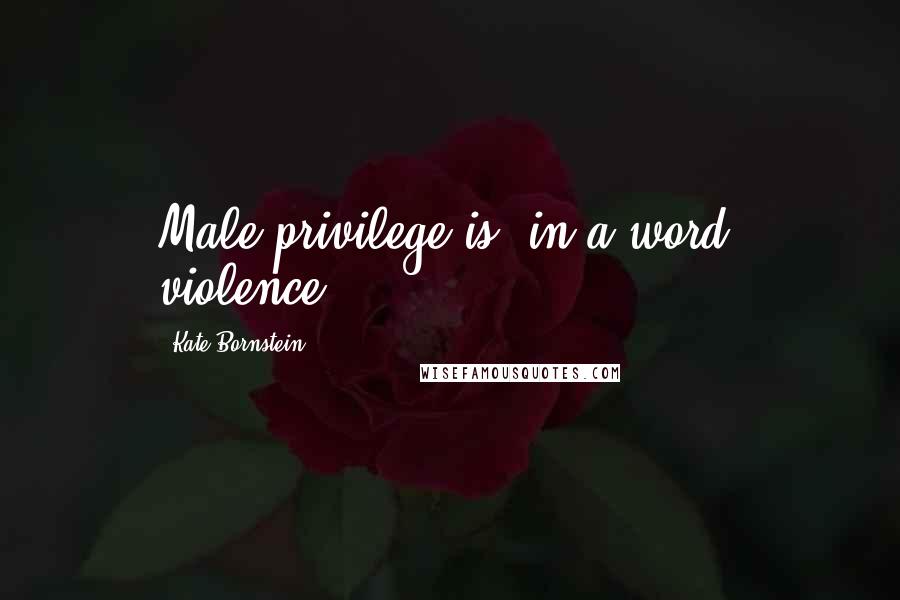 Kate Bornstein Quotes: Male privilege is, in a word, violence.