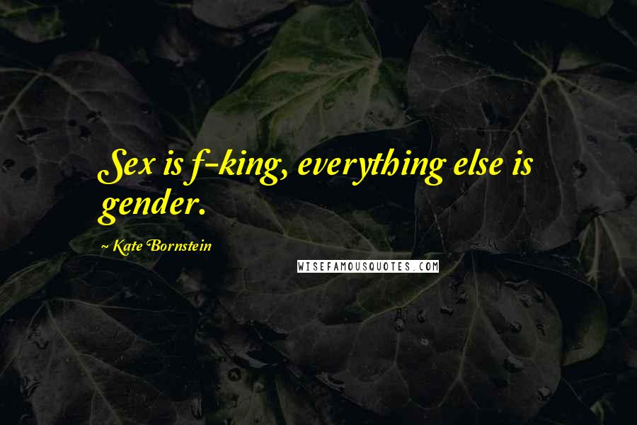 Kate Bornstein Quotes: Sex is f-king, everything else is gender.