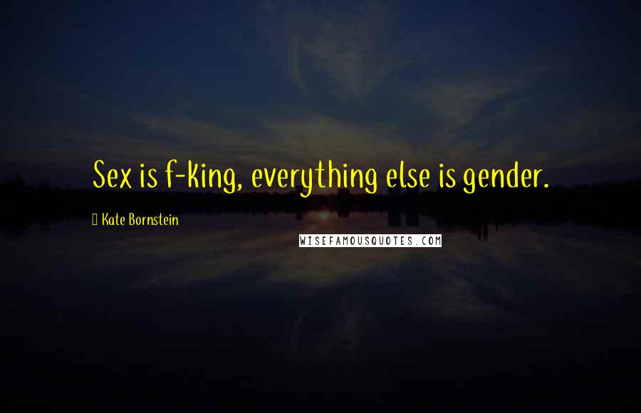 Kate Bornstein Quotes: Sex is f-king, everything else is gender.