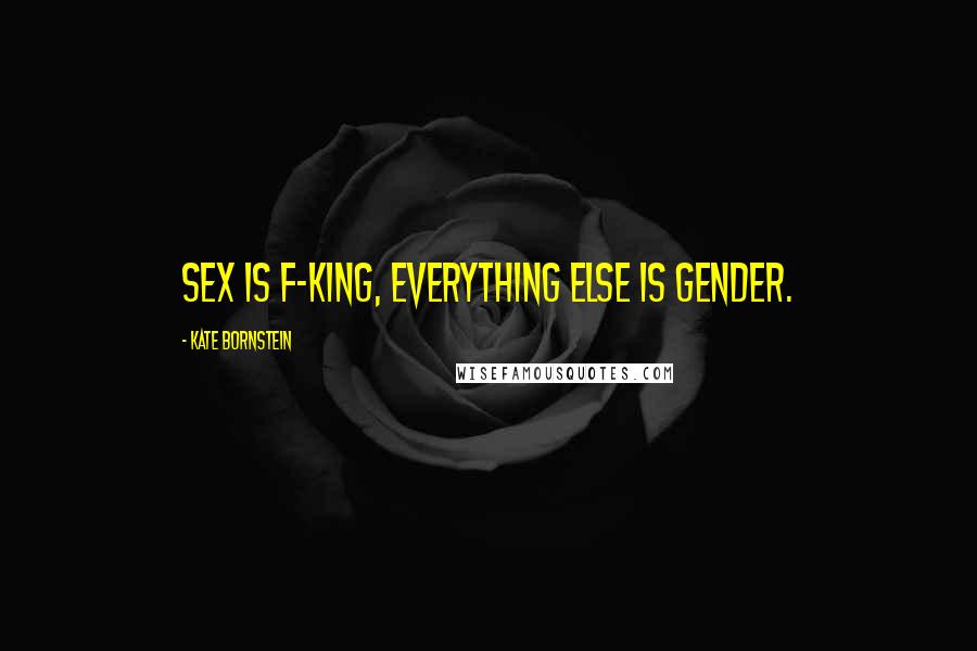 Kate Bornstein Quotes: Sex is f-king, everything else is gender.