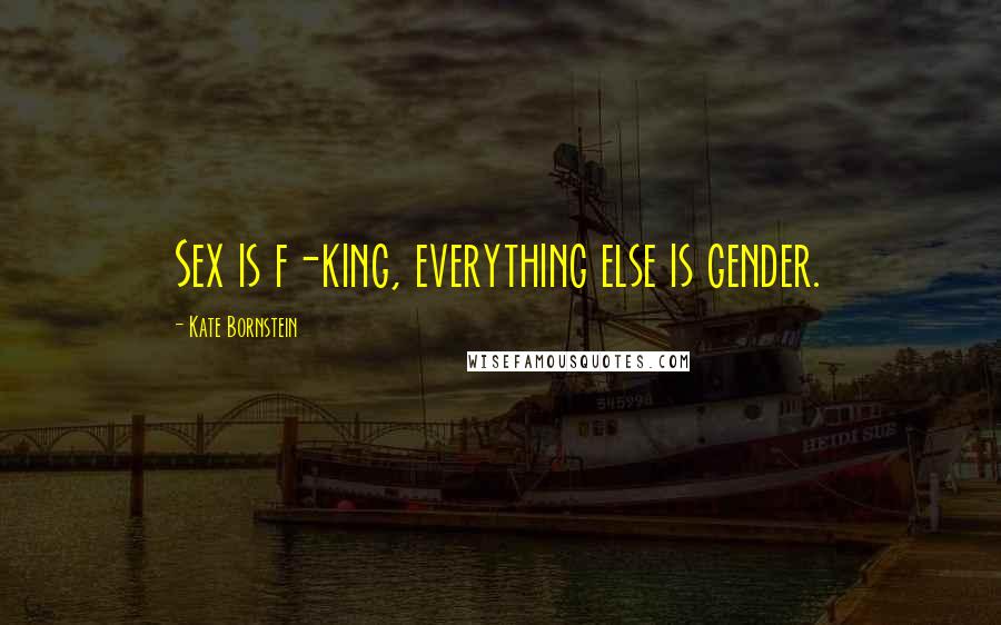Kate Bornstein Quotes: Sex is f-king, everything else is gender.