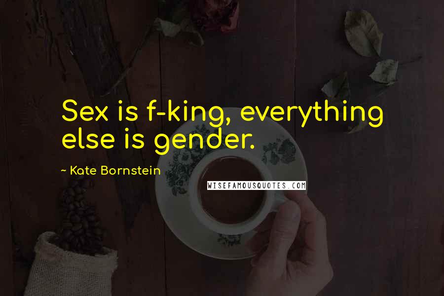 Kate Bornstein Quotes: Sex is f-king, everything else is gender.