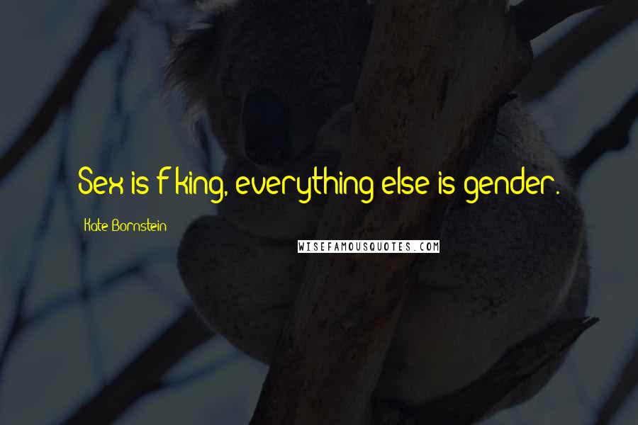 Kate Bornstein Quotes: Sex is f-king, everything else is gender.