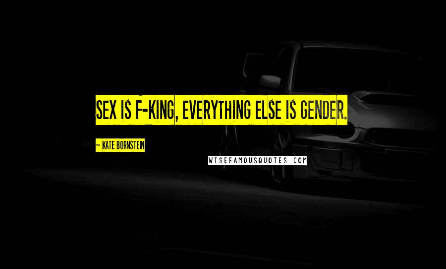 Kate Bornstein Quotes: Sex is f-king, everything else is gender.
