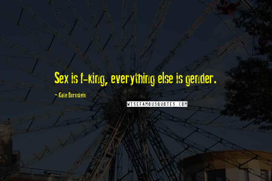 Kate Bornstein Quotes: Sex is f-king, everything else is gender.