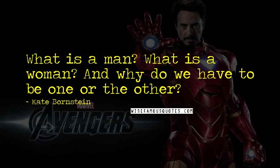 Kate Bornstein Quotes: What is a man? What is a woman? And why do we have to be one or the other?