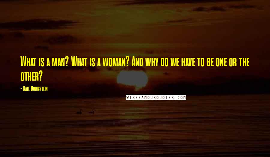 Kate Bornstein Quotes: What is a man? What is a woman? And why do we have to be one or the other?