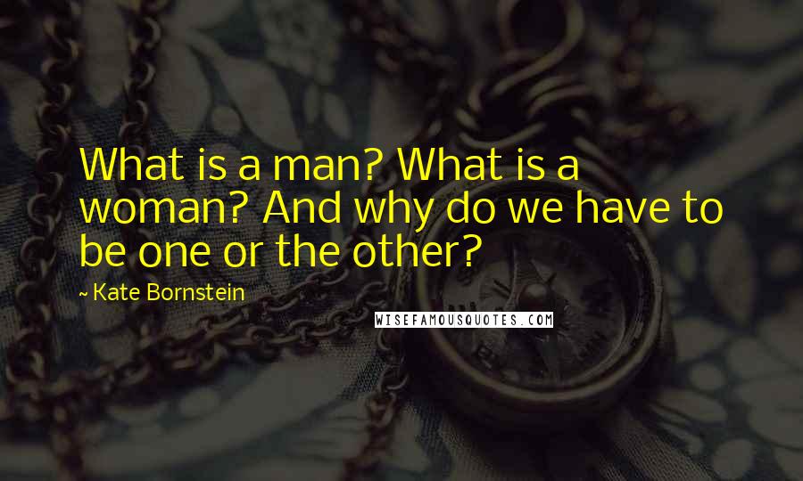 Kate Bornstein Quotes: What is a man? What is a woman? And why do we have to be one or the other?