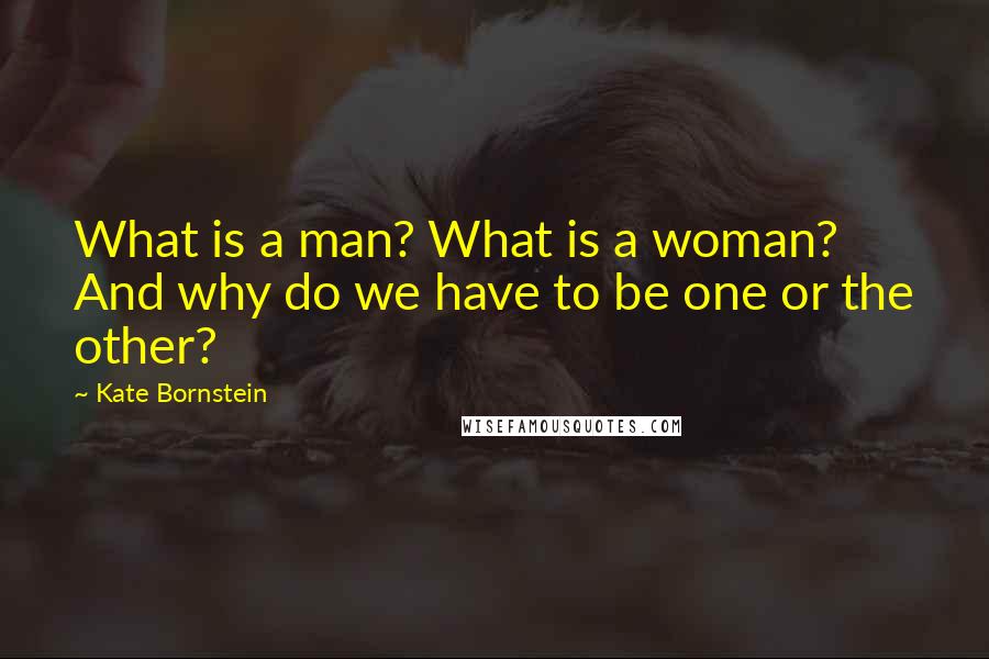 Kate Bornstein Quotes: What is a man? What is a woman? And why do we have to be one or the other?