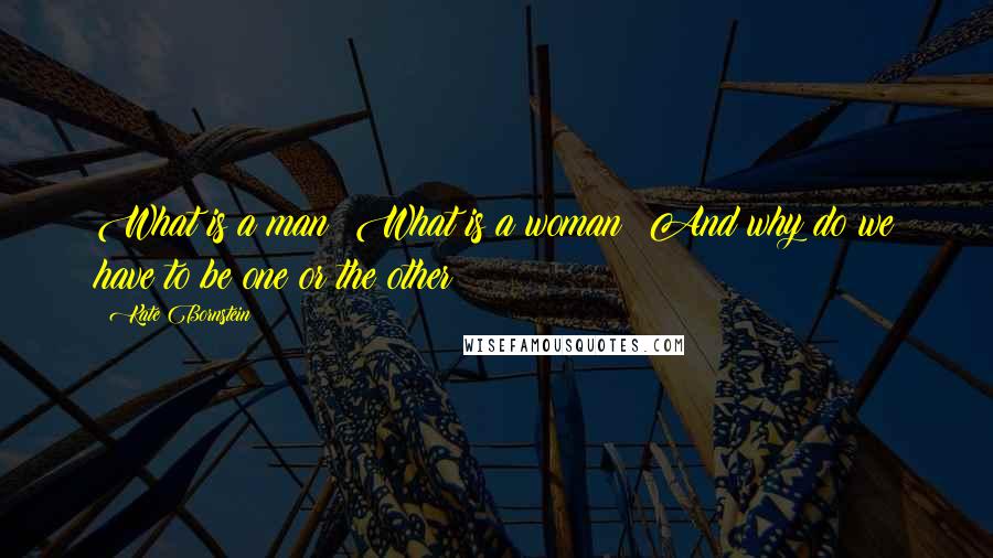 Kate Bornstein Quotes: What is a man? What is a woman? And why do we have to be one or the other?