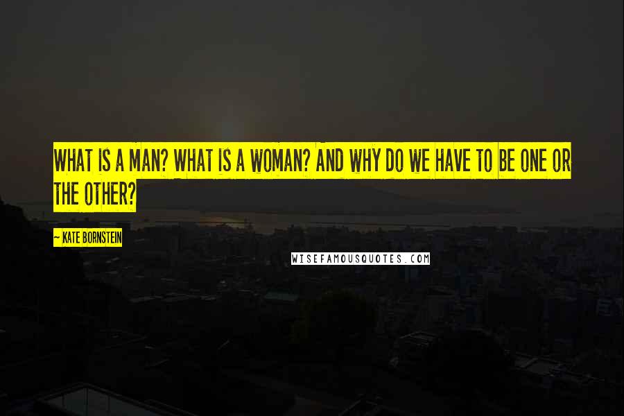 Kate Bornstein Quotes: What is a man? What is a woman? And why do we have to be one or the other?