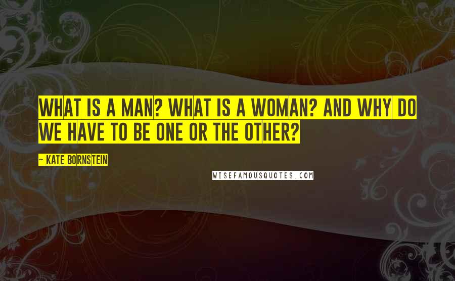 Kate Bornstein Quotes: What is a man? What is a woman? And why do we have to be one or the other?