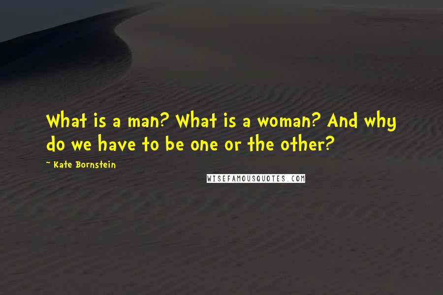 Kate Bornstein Quotes: What is a man? What is a woman? And why do we have to be one or the other?