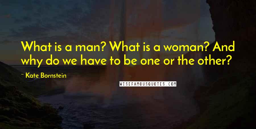 Kate Bornstein Quotes: What is a man? What is a woman? And why do we have to be one or the other?