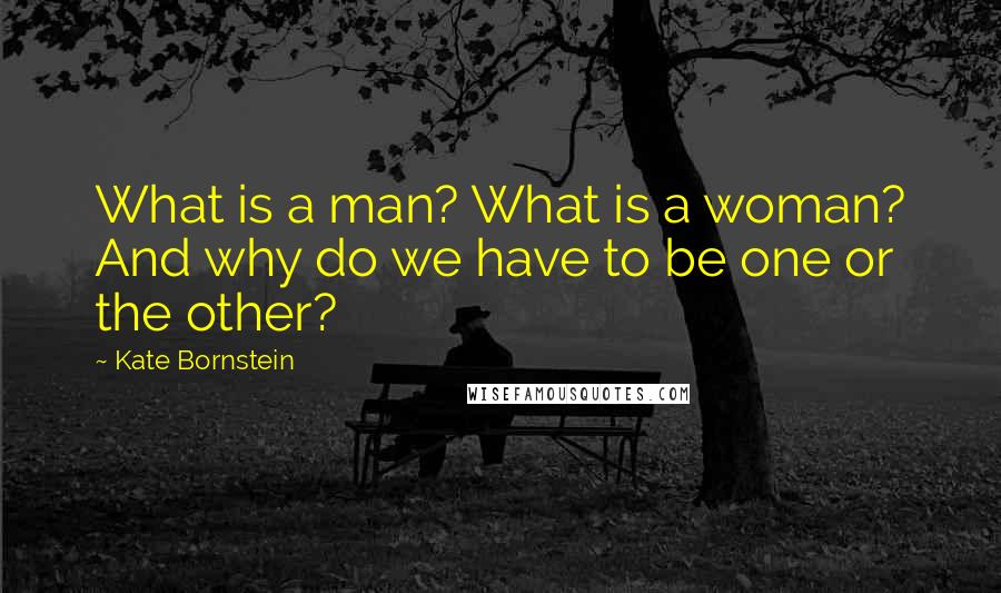 Kate Bornstein Quotes: What is a man? What is a woman? And why do we have to be one or the other?