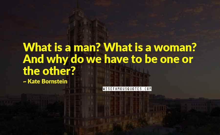 Kate Bornstein Quotes: What is a man? What is a woman? And why do we have to be one or the other?