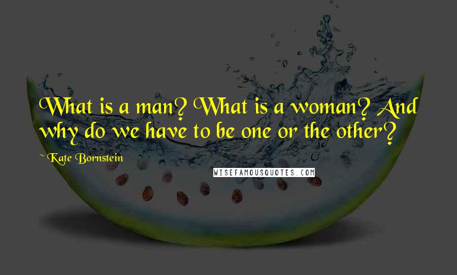 Kate Bornstein Quotes: What is a man? What is a woman? And why do we have to be one or the other?