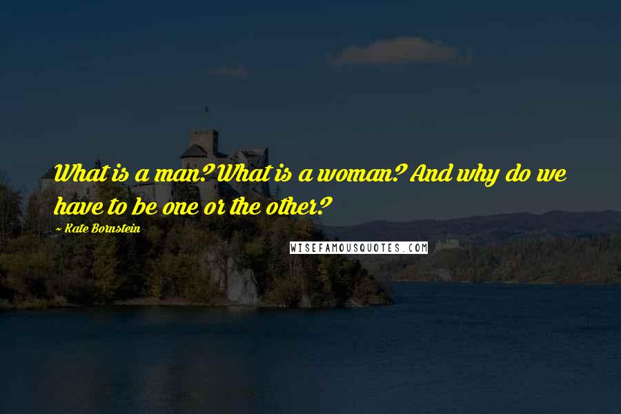 Kate Bornstein Quotes: What is a man? What is a woman? And why do we have to be one or the other?