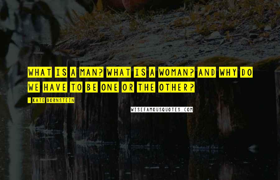 Kate Bornstein Quotes: What is a man? What is a woman? And why do we have to be one or the other?