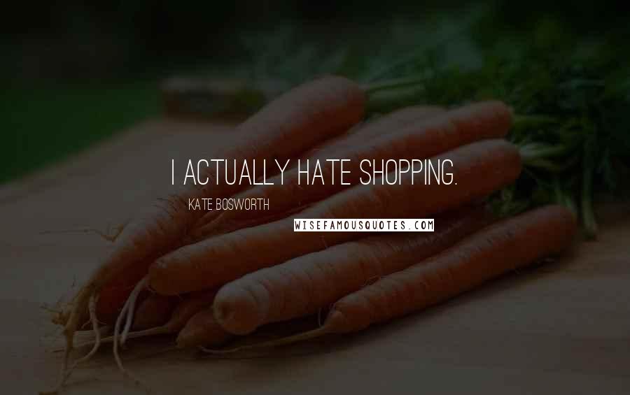 Kate Bosworth Quotes: I actually hate shopping.