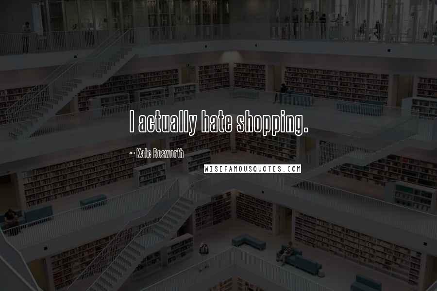 Kate Bosworth Quotes: I actually hate shopping.