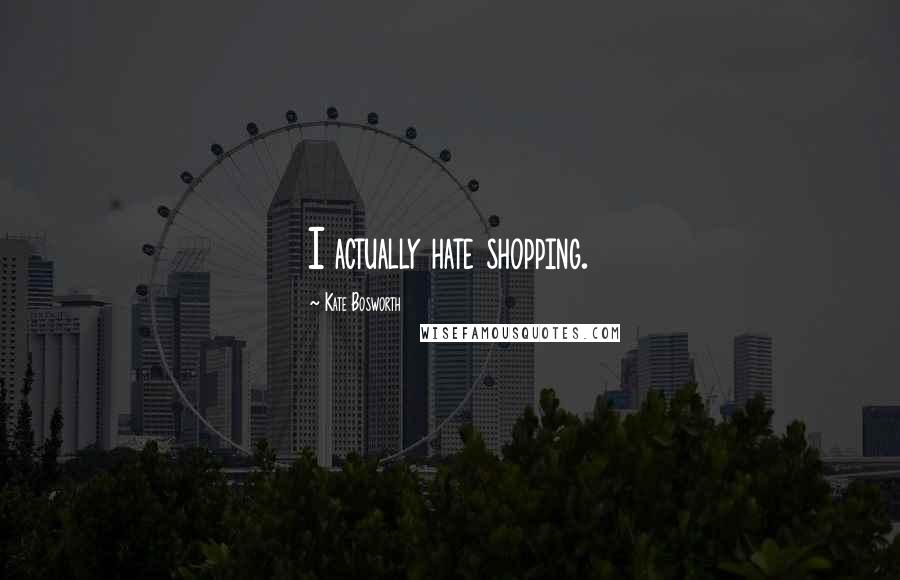 Kate Bosworth Quotes: I actually hate shopping.