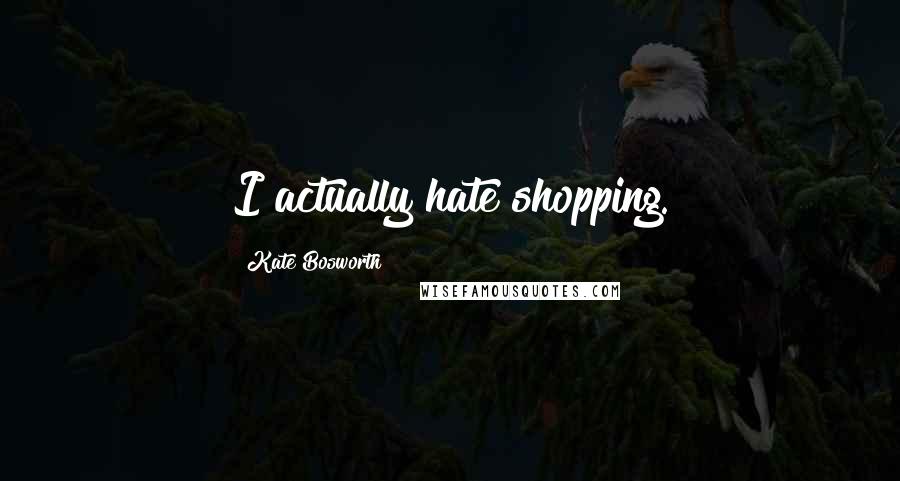 Kate Bosworth Quotes: I actually hate shopping.