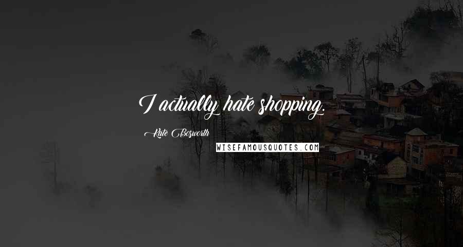 Kate Bosworth Quotes: I actually hate shopping.