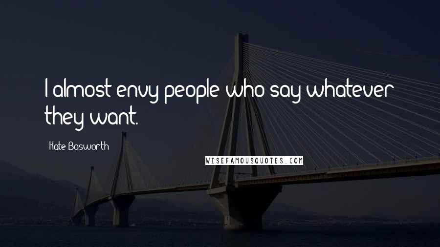 Kate Bosworth Quotes: I almost envy people who say whatever they want.