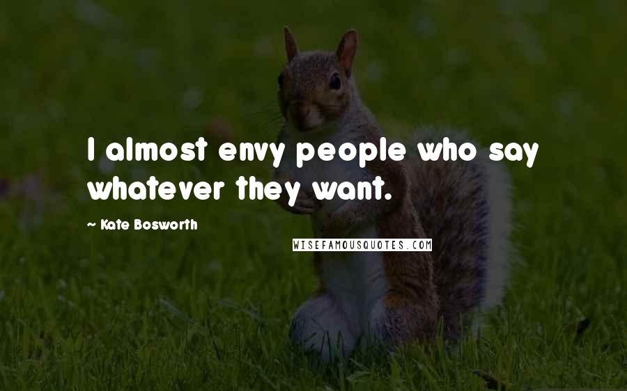 Kate Bosworth Quotes: I almost envy people who say whatever they want.