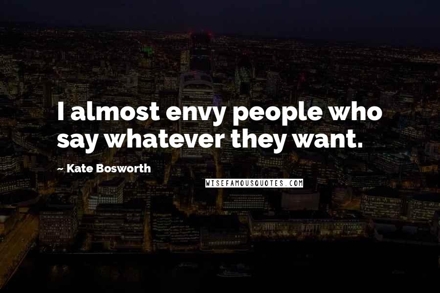 Kate Bosworth Quotes: I almost envy people who say whatever they want.