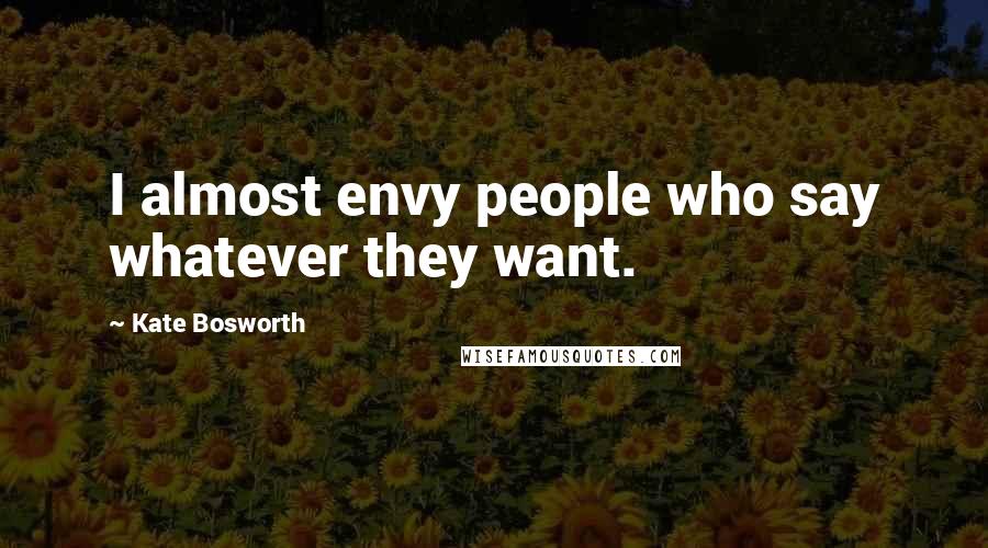 Kate Bosworth Quotes: I almost envy people who say whatever they want.