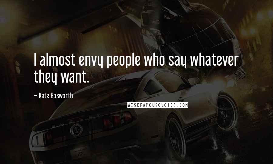 Kate Bosworth Quotes: I almost envy people who say whatever they want.