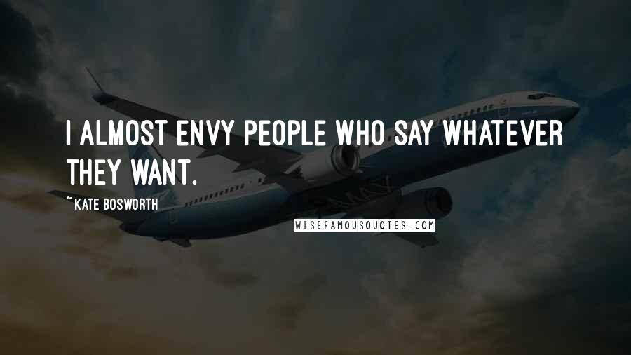 Kate Bosworth Quotes: I almost envy people who say whatever they want.