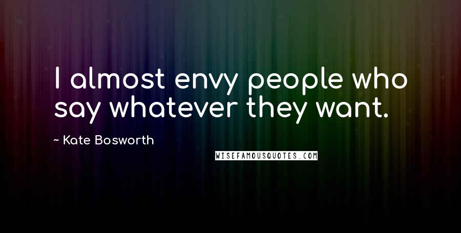 Kate Bosworth Quotes: I almost envy people who say whatever they want.