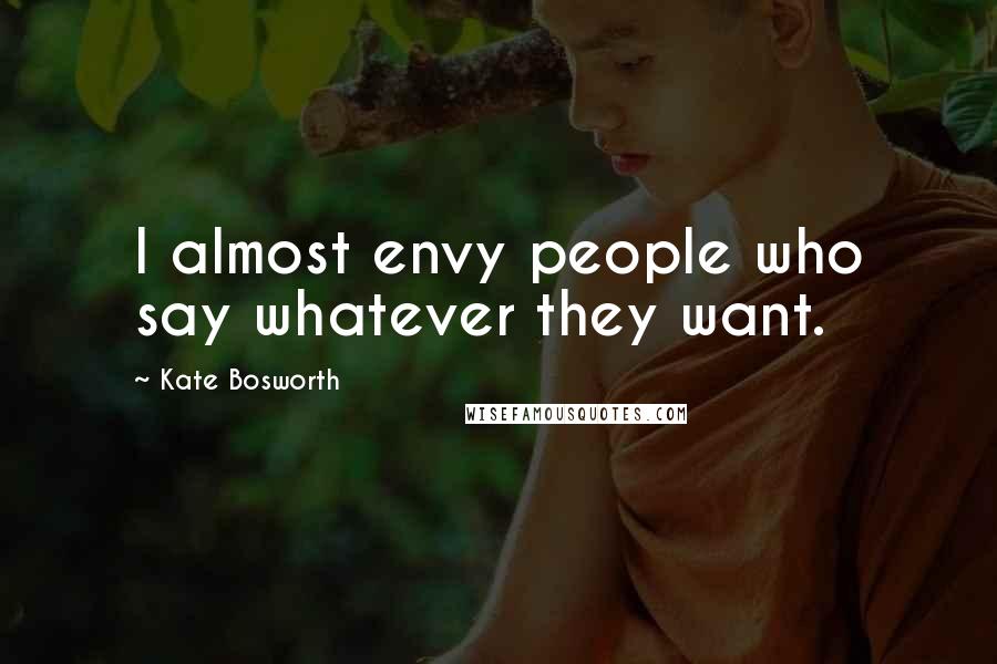 Kate Bosworth Quotes: I almost envy people who say whatever they want.