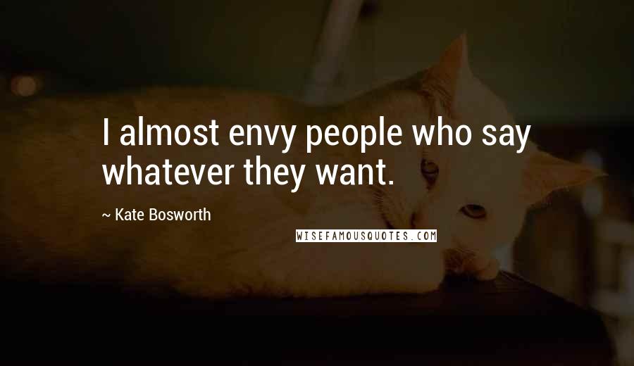 Kate Bosworth Quotes: I almost envy people who say whatever they want.