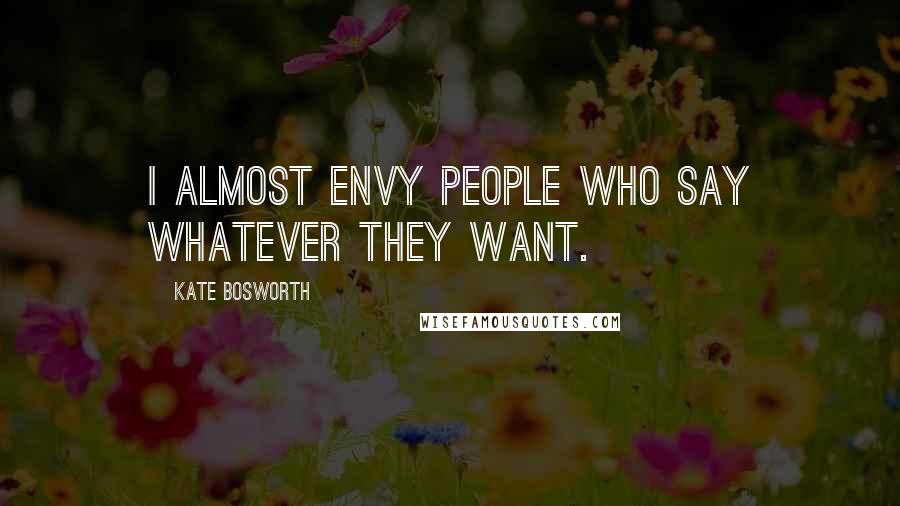 Kate Bosworth Quotes: I almost envy people who say whatever they want.