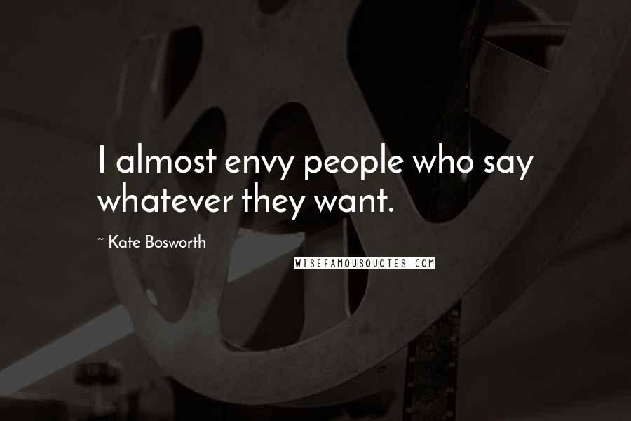 Kate Bosworth Quotes: I almost envy people who say whatever they want.