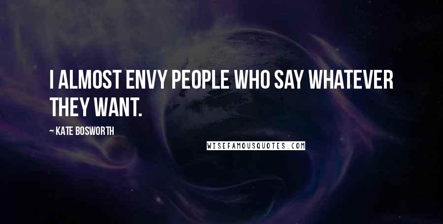 Kate Bosworth Quotes: I almost envy people who say whatever they want.