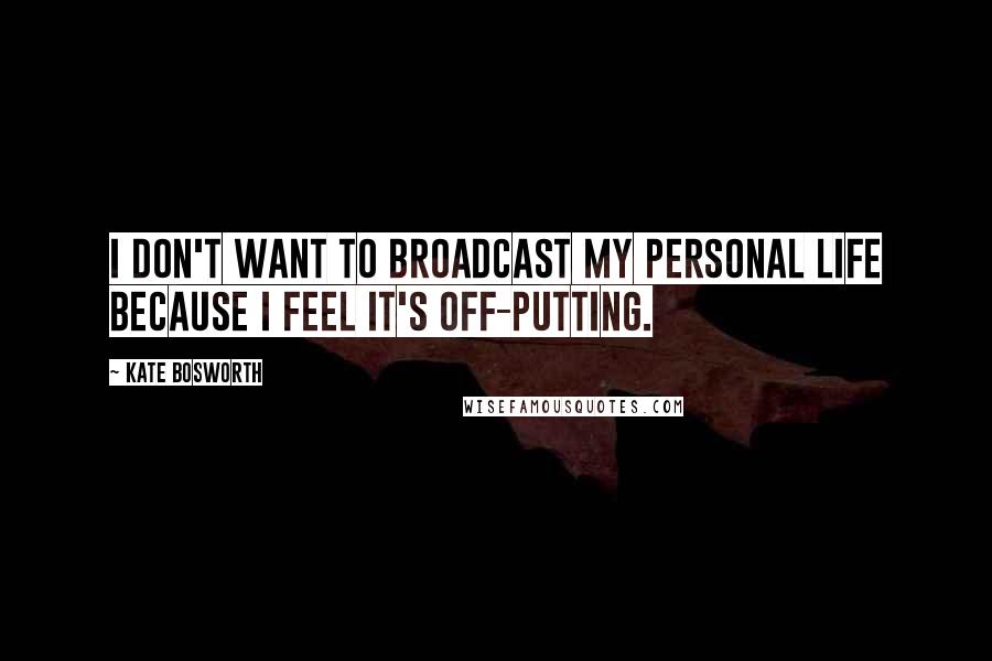 Kate Bosworth Quotes: I don't want to broadcast my personal life because I feel it's off-putting.