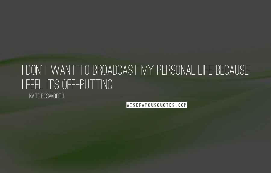 Kate Bosworth Quotes: I don't want to broadcast my personal life because I feel it's off-putting.