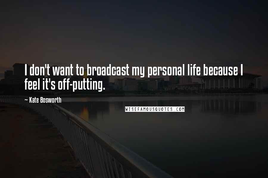 Kate Bosworth Quotes: I don't want to broadcast my personal life because I feel it's off-putting.