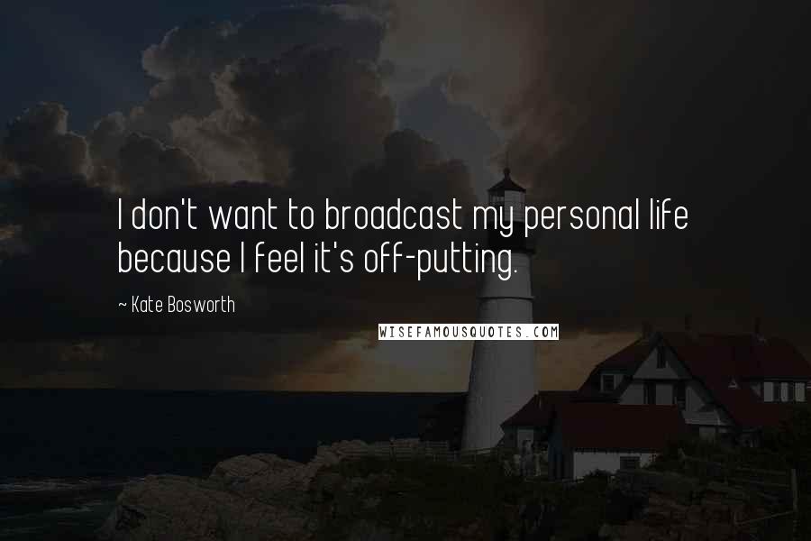 Kate Bosworth Quotes: I don't want to broadcast my personal life because I feel it's off-putting.