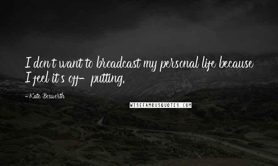 Kate Bosworth Quotes: I don't want to broadcast my personal life because I feel it's off-putting.