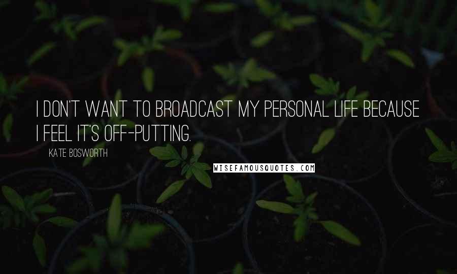 Kate Bosworth Quotes: I don't want to broadcast my personal life because I feel it's off-putting.