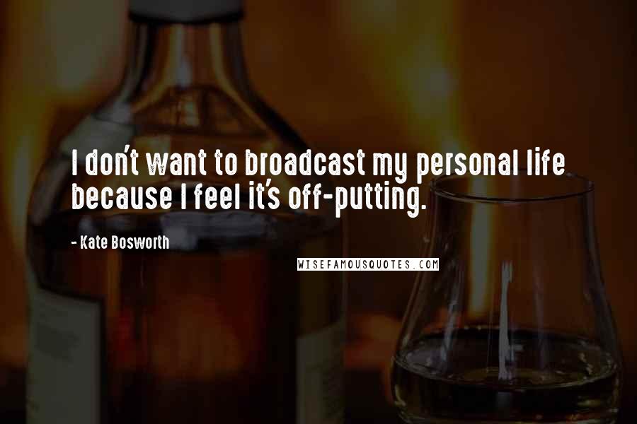 Kate Bosworth Quotes: I don't want to broadcast my personal life because I feel it's off-putting.