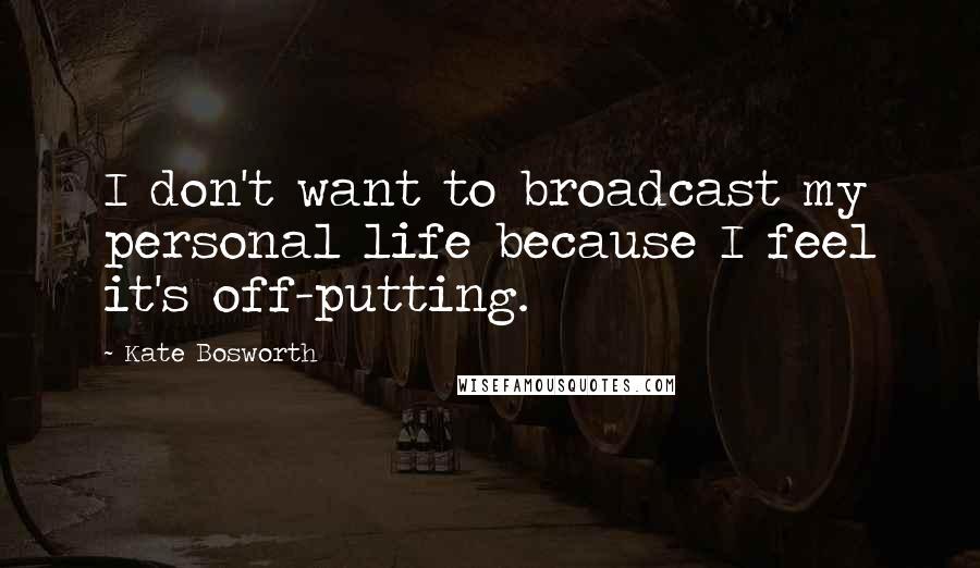 Kate Bosworth Quotes: I don't want to broadcast my personal life because I feel it's off-putting.